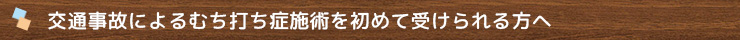 交通事故によるむち打ち症施術を初めて受けられる方へ